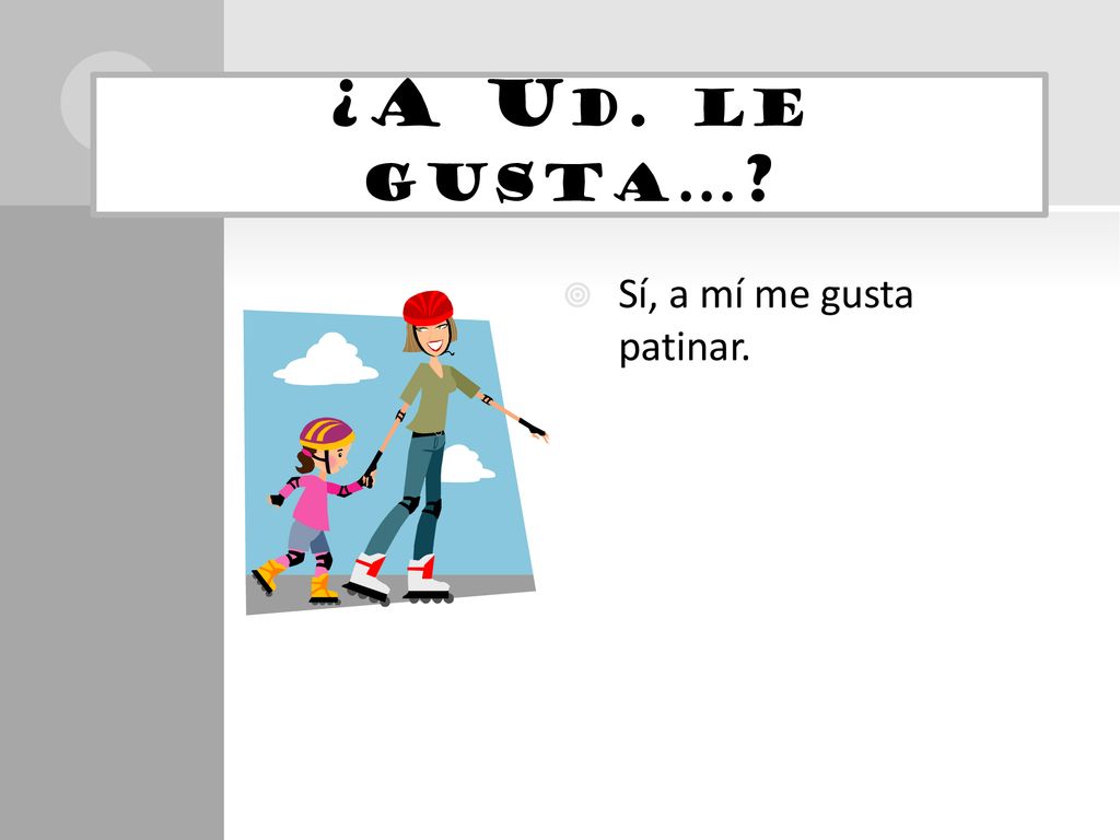 ¿A Ud. le gusta… Sí, a mí me gusta patinar.