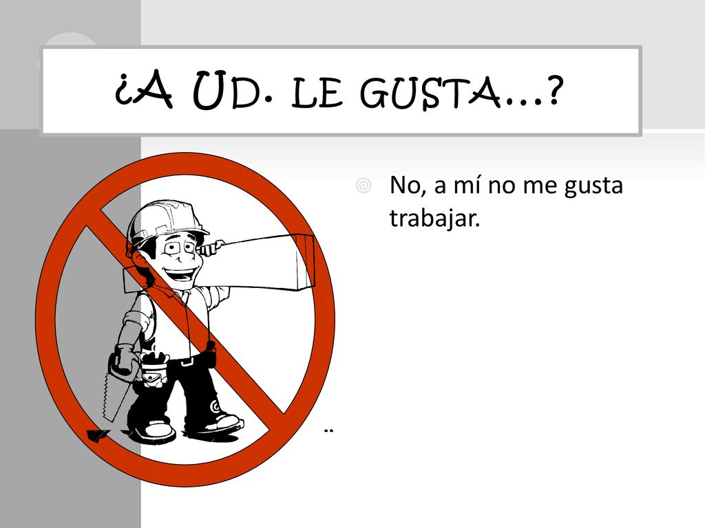 ¿A Ud. le gusta… No, a mí no me gusta trabajar.