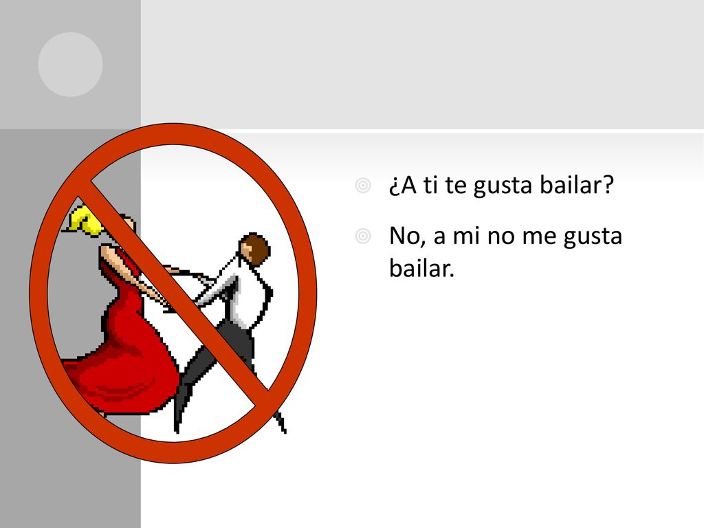 ¿A ti te gusta bailar No, a mi no me gusta bailar.