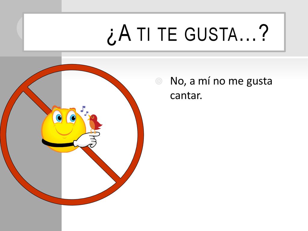 ¿A ti te gusta… No, a mí no me gusta cantar.