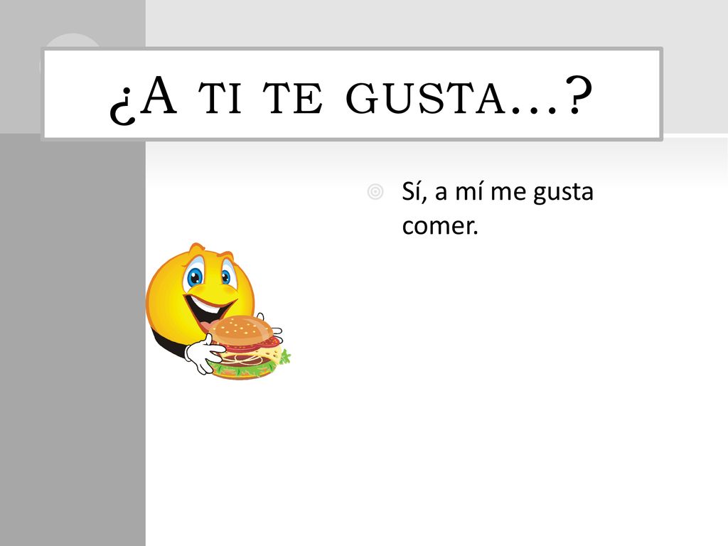 ¿A ti te gusta… Sí, a mí me gusta comer.
