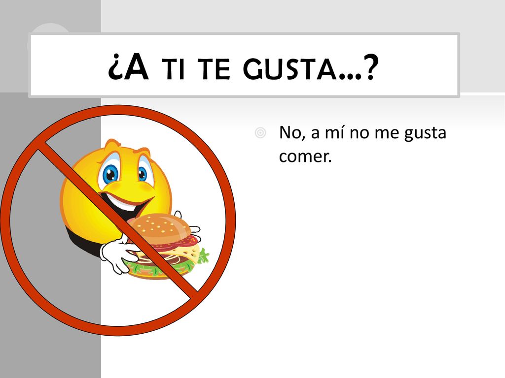 ¿A ti te gusta… No, a mí no me gusta comer.
