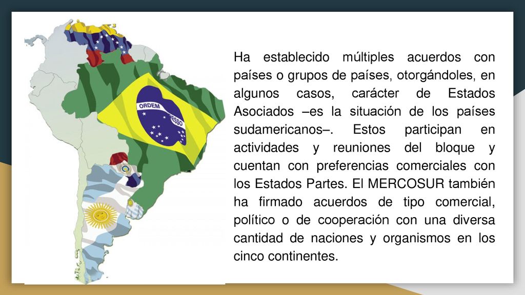 Ha establecido múltiples acuerdos con países o grupos de países, otorgándoles, en algunos casos, carácter de Estados Asociados –es la situación de los países sudamericanos–.