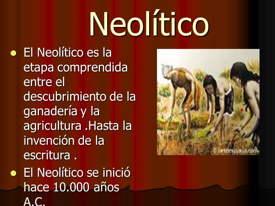 Neolítico El Neolítico es la etapa comprendida entre el descubrimiento de la ganadería y la agricultura .Hasta la invención de la escritura .