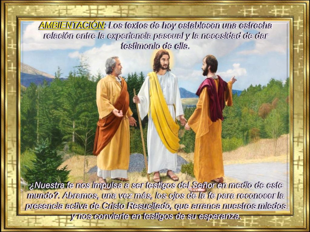AMBIENTACIÓN: Los textos de hoy establecen una estrecha relación entre la experiencia pascual y la necesidad de dar testimonio de ella.