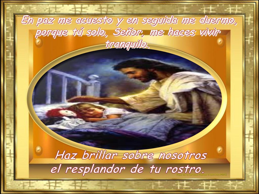En paz me acuesto y en seguida me duermo, porque tú solo, Señor, me haces vivir tranquilo.
