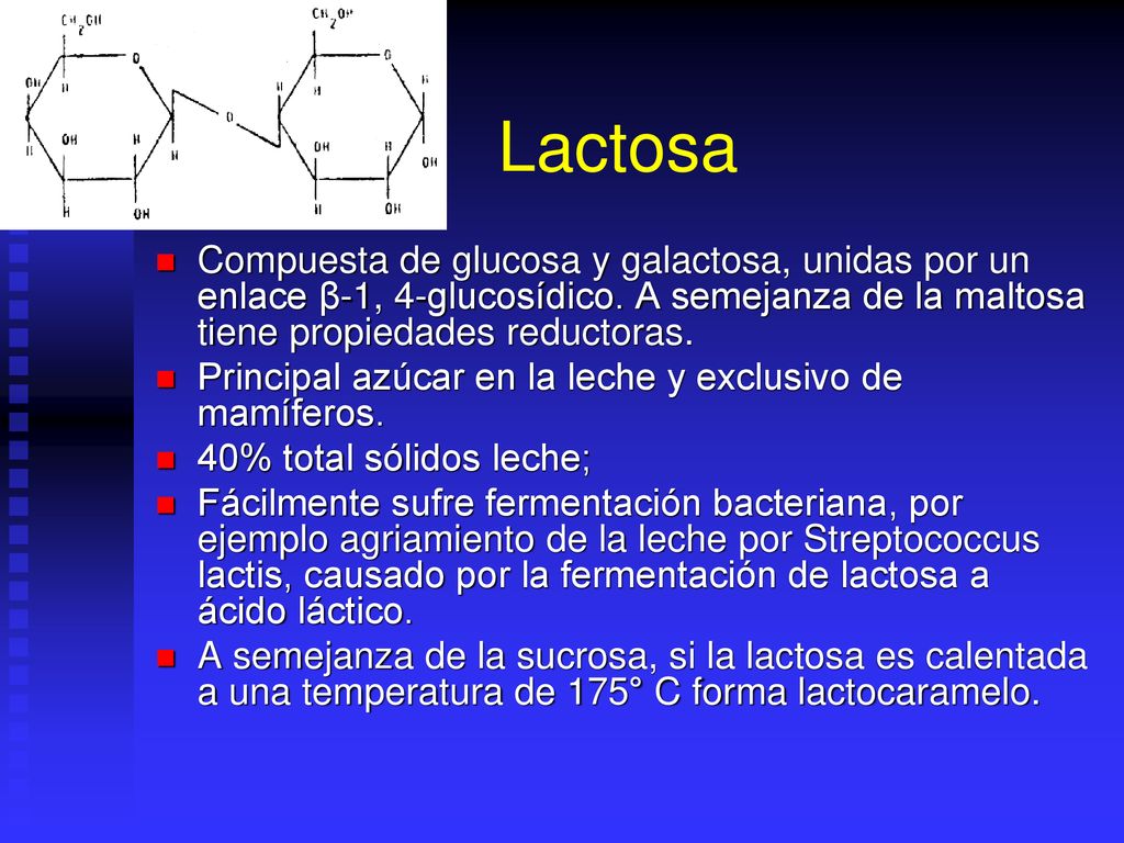 Lactosa Compuesta de glucosa y galactosa, unidas por un enlace β-1, 4-glucosídico. A semejanza de la maltosa tiene propiedades reductoras.