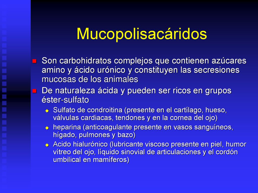 Mucopolisacáridos Son carbohidratos complejos que contienen azúcares amino y ácido urónico y constituyen las secresiones mucosas de los animales.
