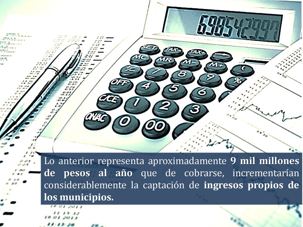 Lo anterior representa aproximadamente 9 mil millones de pesos al año que de cobrarse, incrementarían considerablemente la captación de ingresos propios de los municipios.