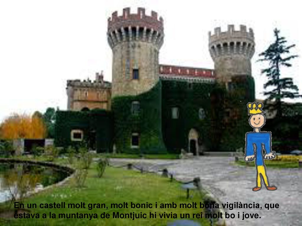 En un castell molt gran, molt bonic i amb molt bona vigilància, que estava a la muntanya de Montjuic hi vivia un rei molt bo i jove.
