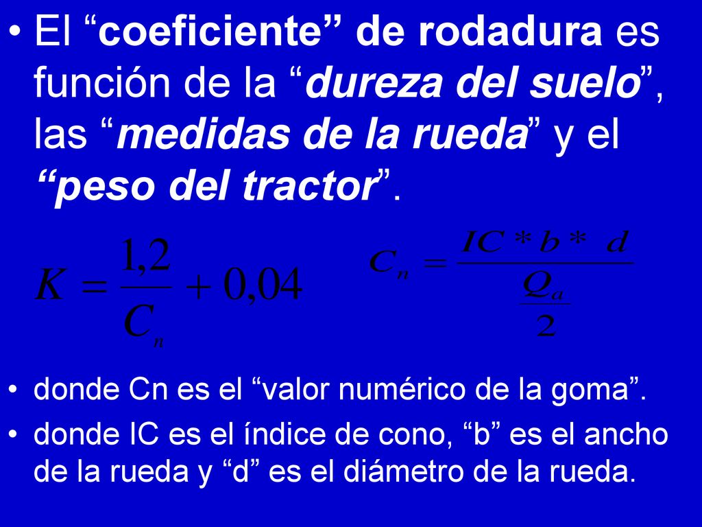 El coeficiente de rodadura es función de la dureza del suelo , las medidas de la rueda y el peso del tractor .