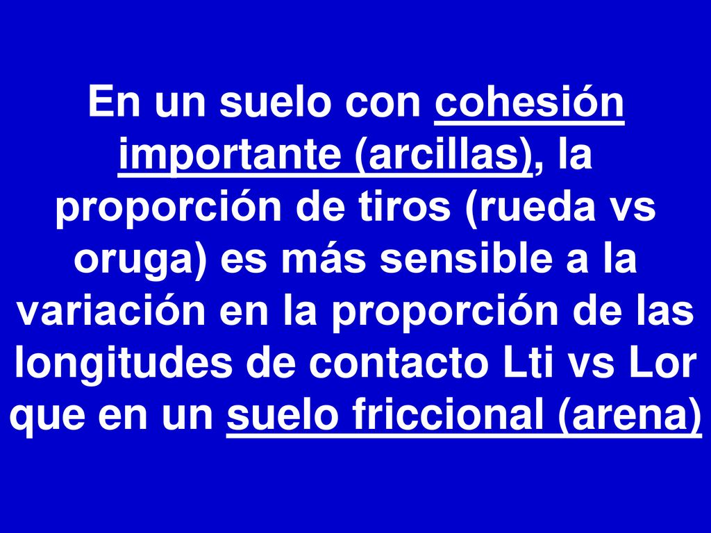 En un suelo con cohesión importante (arcillas), la proporción de tiros (rueda vs oruga) es más sensible a la variación en la proporción de las longitudes de contacto Lti vs Lor que en un suelo friccional (arena)