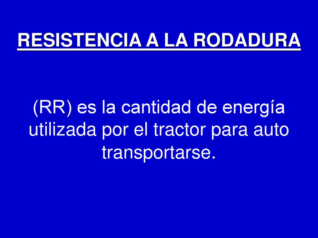RESISTENCIA A LA RODADURA (RR) es la cantidad de energía utilizada por el tractor para auto transportarse.