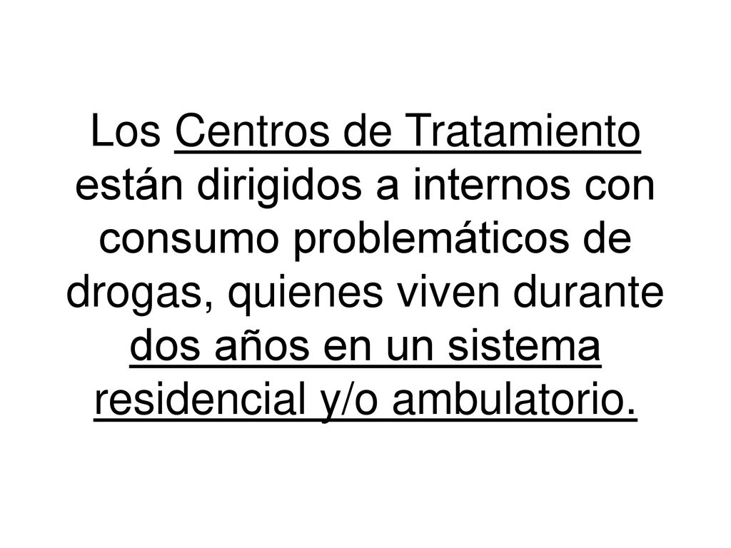 Los Centros de Tratamiento están dirigidos a internos con consumo problemáticos de drogas, quienes viven durante dos años en un sistema residencial y/o ambulatorio.