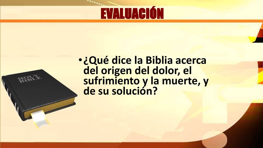 EVALUACIÓN ¿Qué dice la Biblia acerca del origen del dolor, el sufrimiento y la muerte, y de su solución