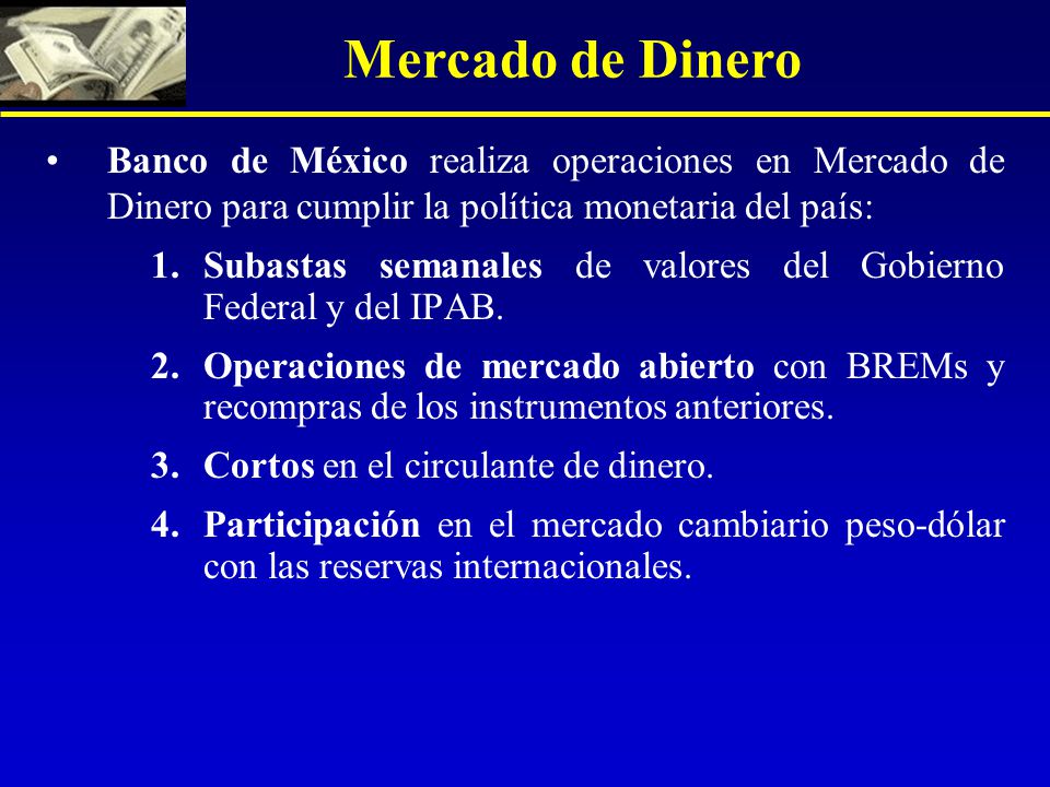 Mercado de Dinero Banco de México realiza operaciones en Mercado de Dinero para cumplir la política monetaria del país: