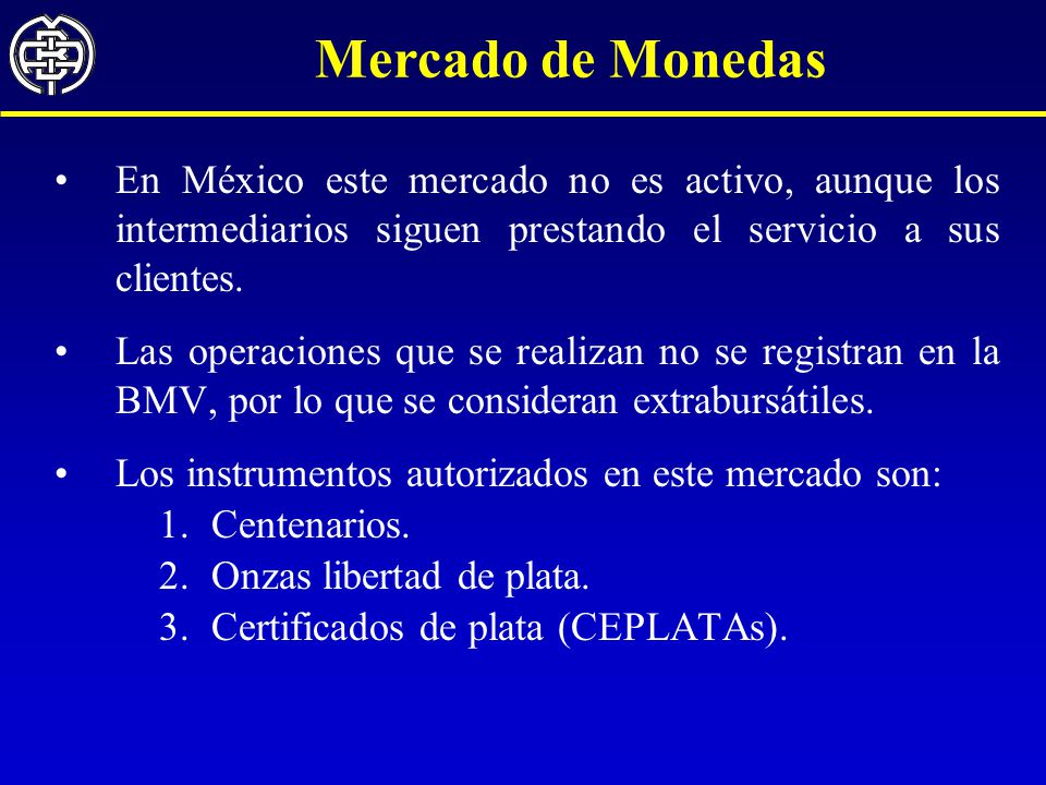 Mercado de Monedas En México este mercado no es activo, aunque los intermediarios siguen prestando el servicio a sus clientes.