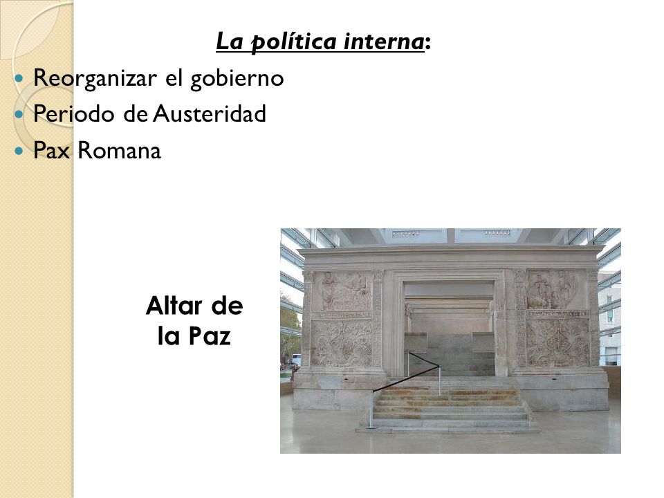 La política interna: Reorganizar el gobierno Periodo de Austeridad Pax Romana Altar de la Paz