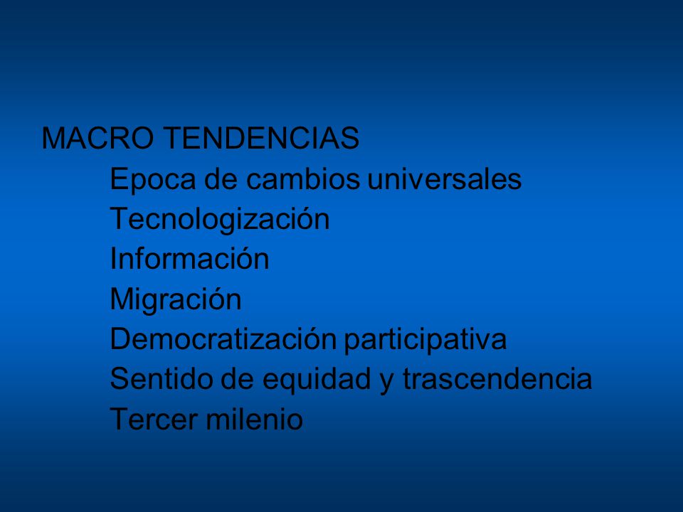 MACRO TENDENCIAS Epoca de cambios universales. Tecnologización. Información. Migración. Democratización participativa.