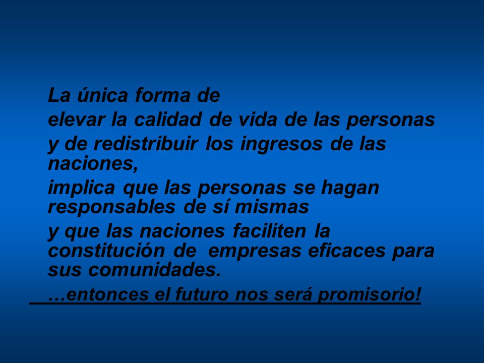 La única forma de elevar la calidad de vida de las personas. y de redistribuir los ingresos de las naciones,