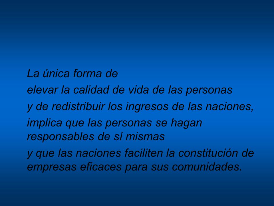 La única forma de elevar la calidad de vida de las personas. y de redistribuir los ingresos de las naciones,