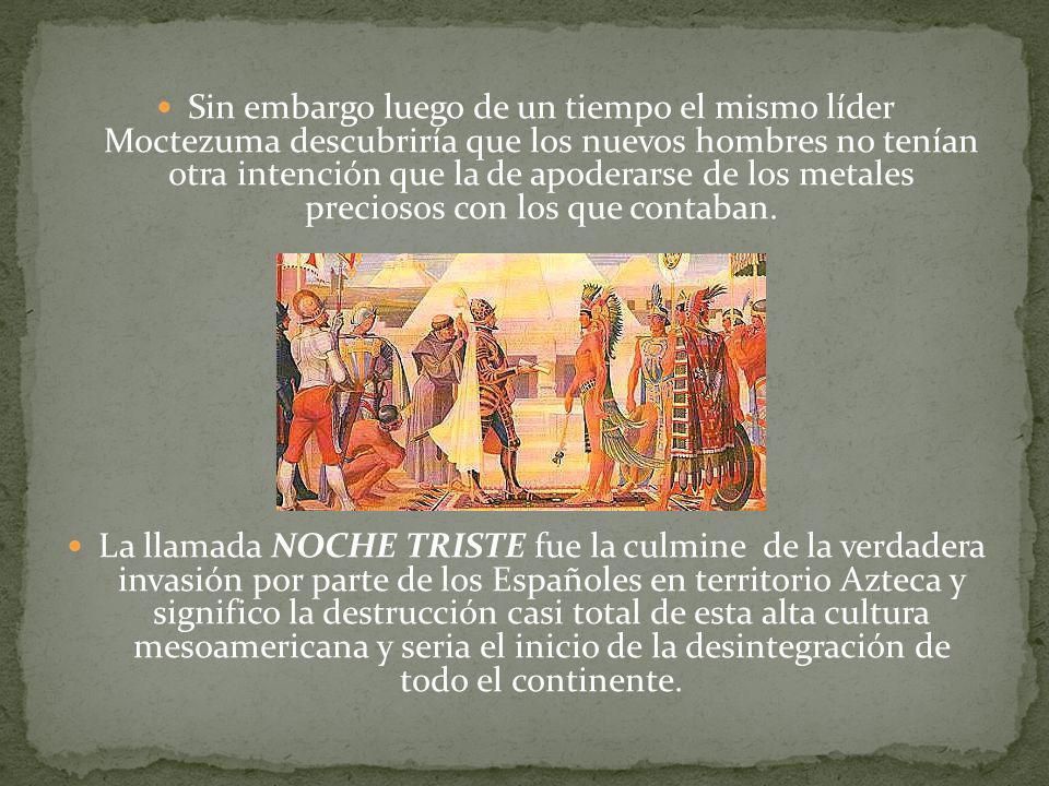 Sin embargo luego de un tiempo el mismo líder Moctezuma descubriría que los nuevos hombres no tenían otra intención que la de apoderarse de los metales preciosos con los que contaban.