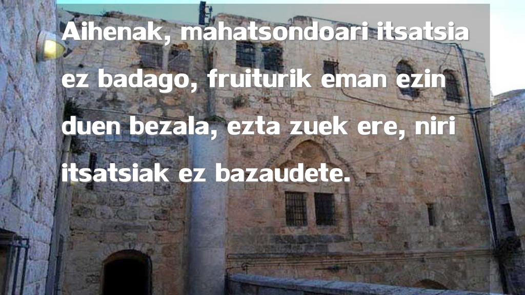 Aihenak, mahatsondoari itsatsia ez badago, fruiturik eman ezin duen bezala, ezta zuek ere, niri itsatsiak ez bazaudete.