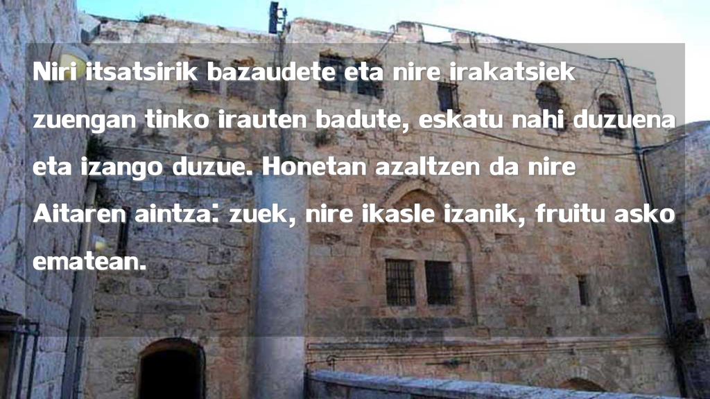 Niri itsatsirik bazaudete eta nire irakatsiek zuengan tinko irauten badute, eskatu nahi duzuena eta izango duzue.