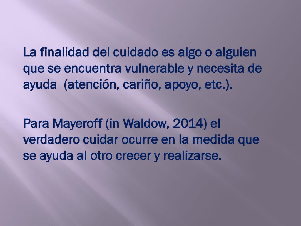 La finalidad del cuidado es algo o alguien que se encuentra vulnerable y necesita de ayuda (atención, cariño, apoyo, etc.).