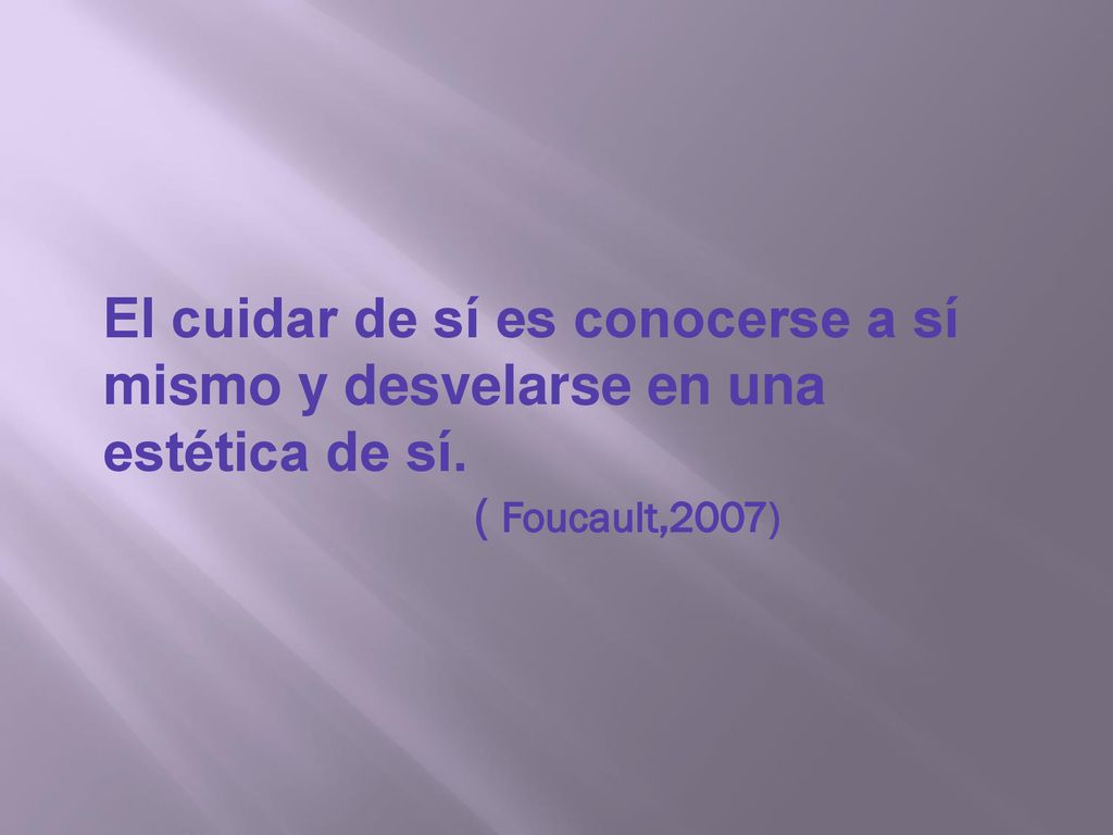 El cuidar de sí es conocerse a sí mismo y desvelarse en una estética de sí.