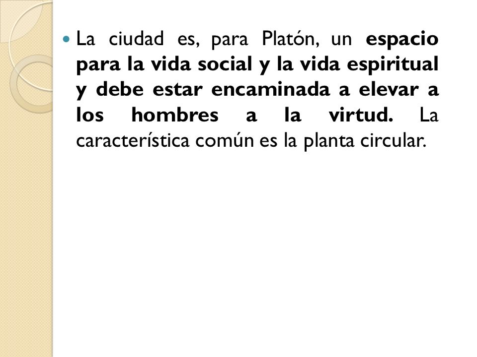 La ciudad es, para Platón, un espacio para la vida social y la vida espiritual y debe estar encaminada a elevar a los hombres a la virtud.