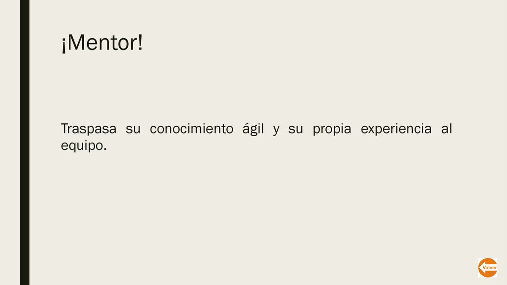 ¡Mentor! Traspasa su conocimiento ágil y su propia experiencia al equipo.