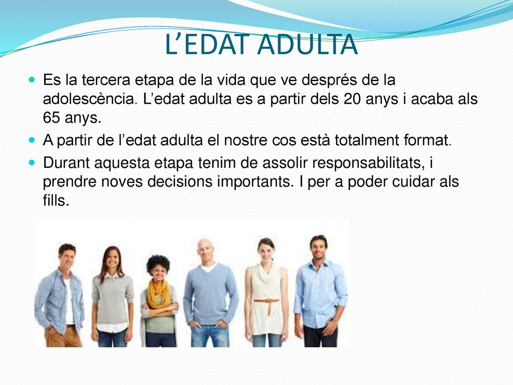 L’EDAT ADULTA Es la tercera etapa de la vida que ve després de la adolescència. L’edat adulta es a partir dels 20 anys i acaba als 65 anys.