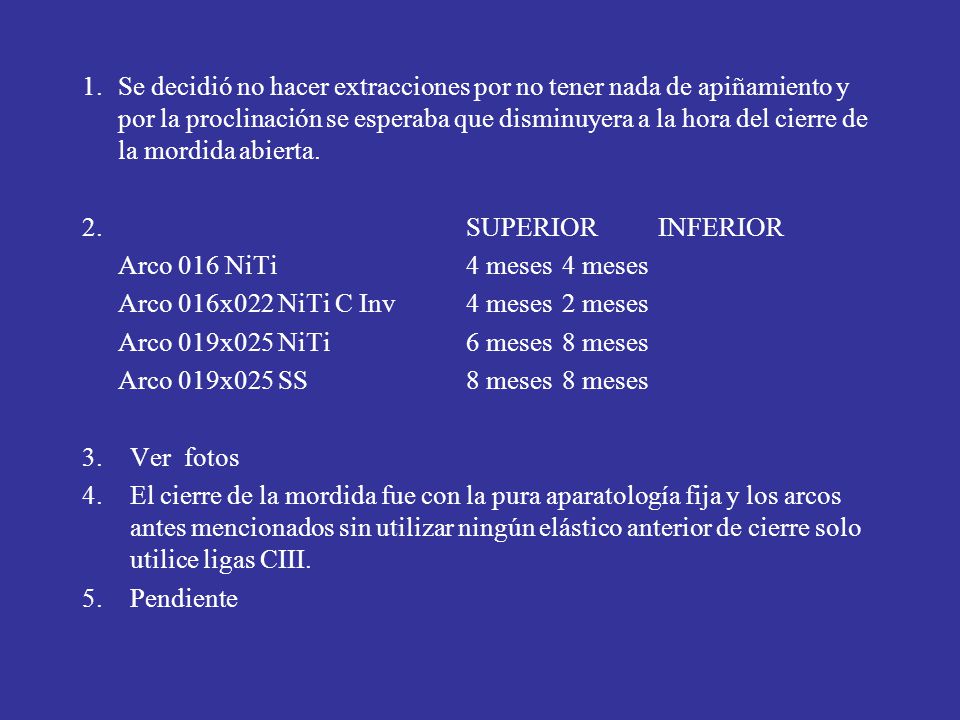 1. Se decidió no hacer extracciones por no tener nada de apiñamiento y por la proclinación se esperaba que disminuyera a la hora del cierre de la mordida abierta.