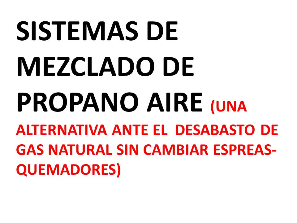 SISTEMAS DE MEZCLADO DE PROPANO AIRE (UNA ALTERNATIVA ANTE EL DESABASTO DE GAS NATURAL SIN CAMBIAR ESPREAS-QUEMADORES)