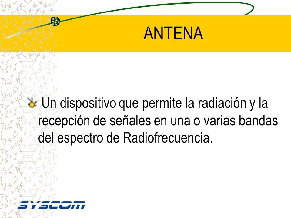 ANTENA Un dispositivo que permite la radiación y la recepción de señales en una o varias bandas del espectro de Radiofrecuencia.
