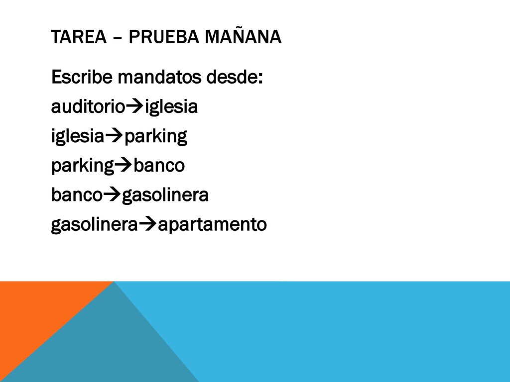 tarea – prueba mañana Escribe mandatos desde: auditorioiglesia iglesiaparking parkingbanco bancogasolinera gasolineraapartamento