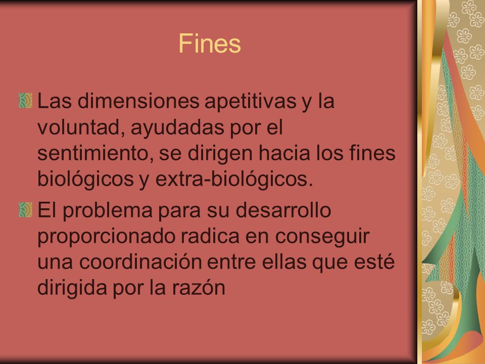 Fines Las dimensiones apetitivas y la voluntad, ayudadas por el sentimiento, se dirigen hacia los fines biológicos y extra-biológicos.