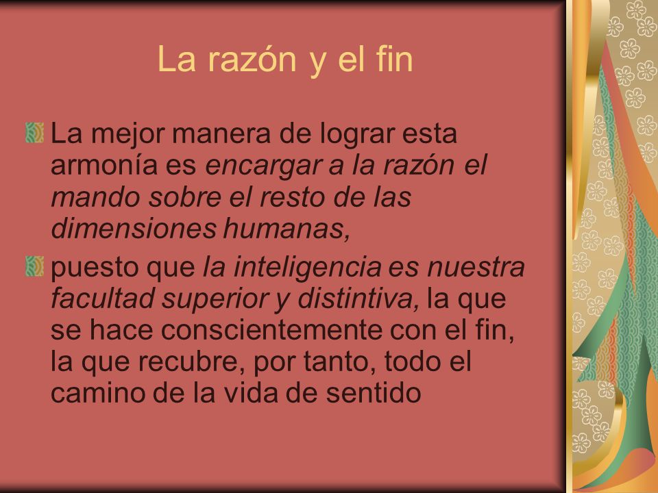 La razón y el fin La mejor manera de lograr esta armonía es encargar a la razón el mando sobre el resto de las dimensiones humanas,