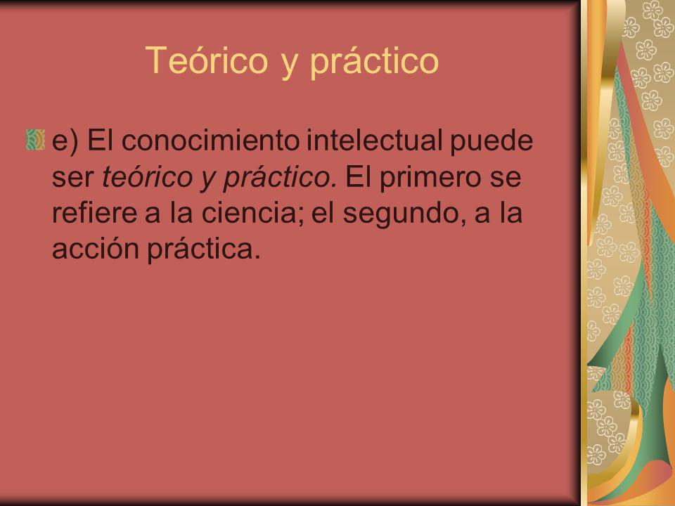 Teórico y práctico e) El conocimiento intelectual puede ser teórico y práctico.