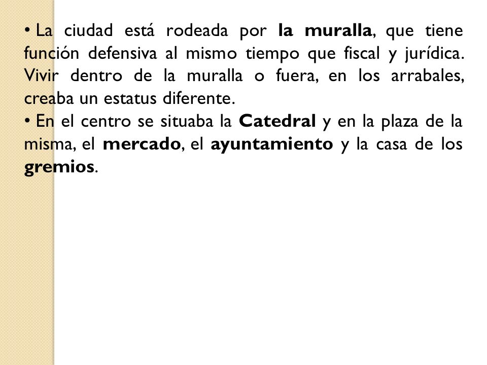 La ciudad está rodeada por la muralla, que tiene función defensiva al mismo tiempo que fiscal y jurídica. Vivir dentro de la muralla o fuera, en los arrabales, creaba un estatus diferente.