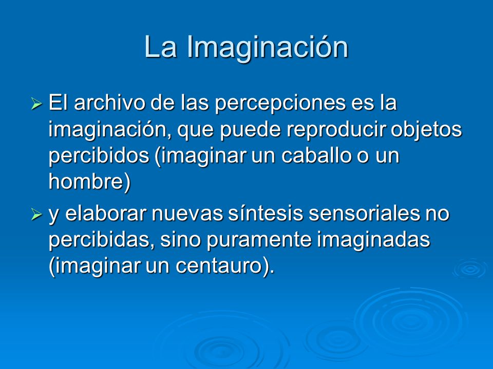 La Imaginación El archivo de las percepciones es la imaginación, que puede reproducir objetos percibidos (imaginar un caballo o un hombre)
