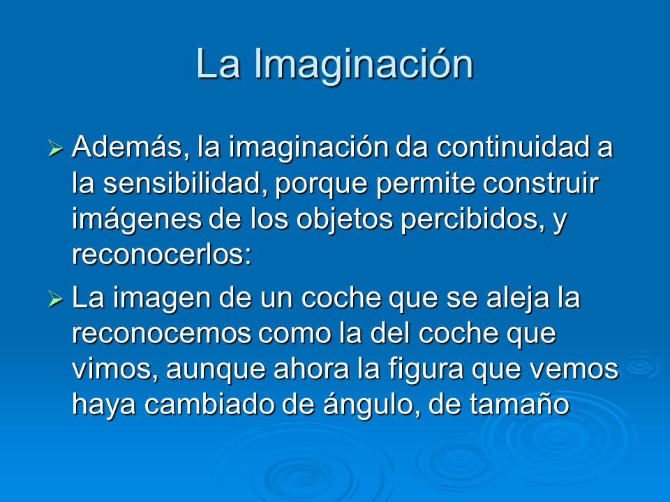 La Imaginación Además, la imaginación da continuidad a la sensibilidad, porque permite construir imágenes de los objetos percibidos, y reconocerlos: