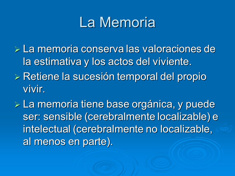 La Memoria La memoria conserva las valoraciones de la estimativa y los actos del viviente. Retiene la sucesión temporal del propio vivir.