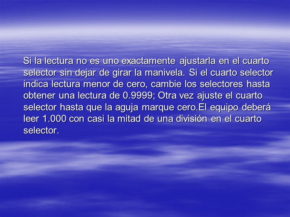 Si la lectura no es uno exactamente ajustarla en el cuarto selector sin dejar de girar la manivela.