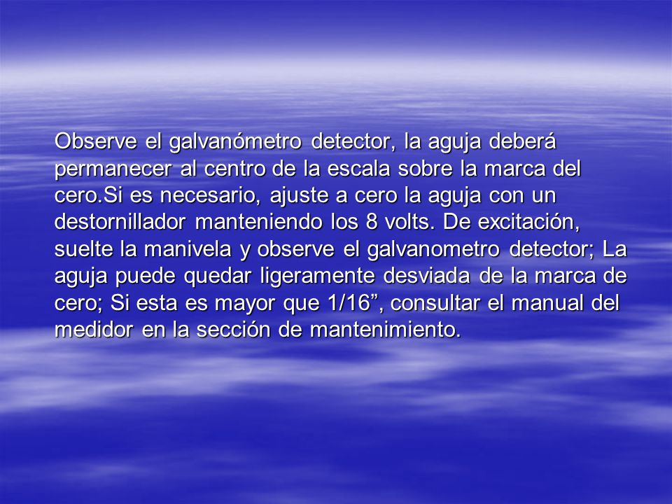 Observe el galvanómetro detector, la aguja deberá permanecer al centro de la escala sobre la marca del cero.Si es necesario, ajuste a cero la aguja con un destornillador manteniendo los 8 volts.