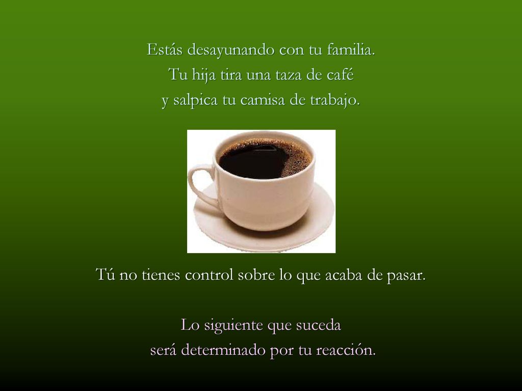 Estás desayunando con tu familia. Tu hija tira una taza de café