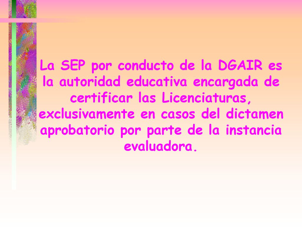 La SEP por conducto de la DGAIR es la autoridad educativa encargada de certificar las Licenciaturas, exclusivamente en casos del dictamen aprobatorio por parte de la instancia evaluadora.