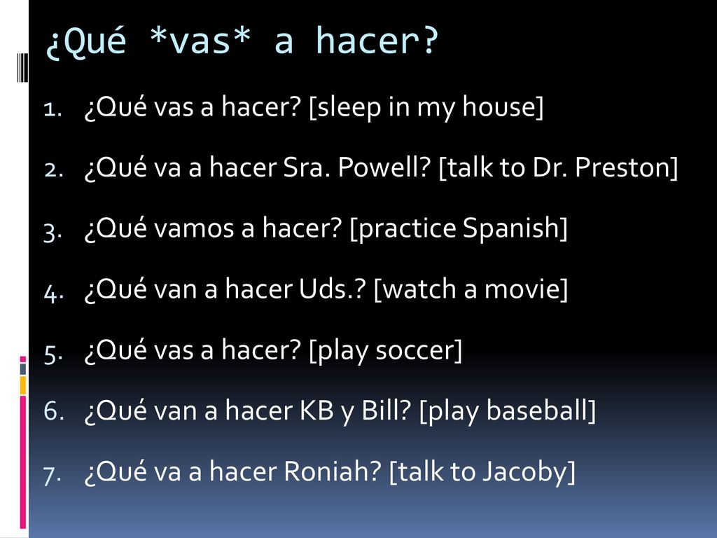 ¿Qué *vas* a hacer ¿Qué vas a hacer [sleep in my house]