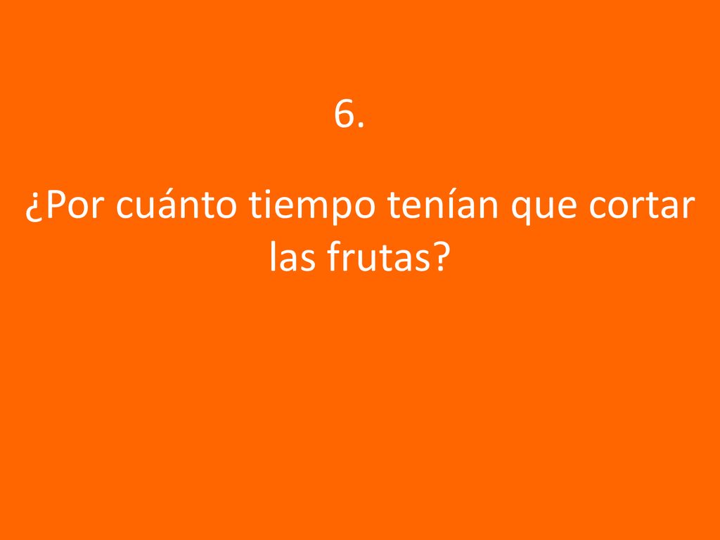 ¿Por cuánto tiempo tenían que cortar las frutas
